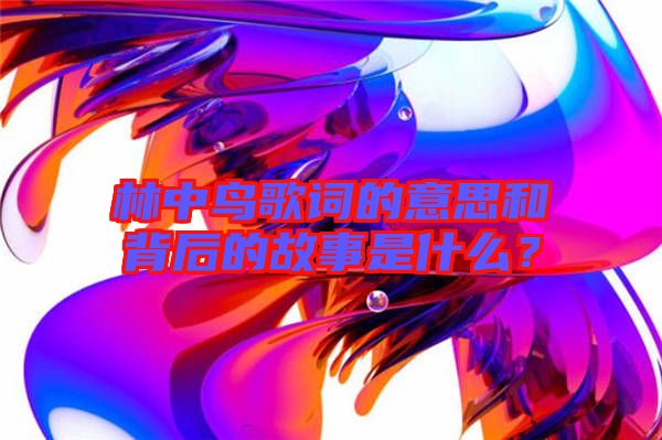 林中鳥歌詞的意思和背后的故事是什么？