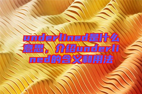 underlined是什么意思，介紹underlined的含義和用法