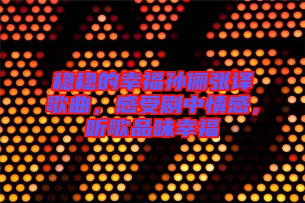 穩(wěn)穩(wěn)的幸福孫儷張譯歌曲，感受劇中情感，聽歌品味幸福