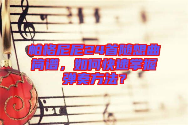 帕格尼尼24首隨想曲簡(jiǎn)譜，如何快速掌握彈奏方法？