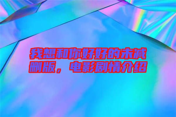 我想和你好好的未減刪版，電影劇情介紹