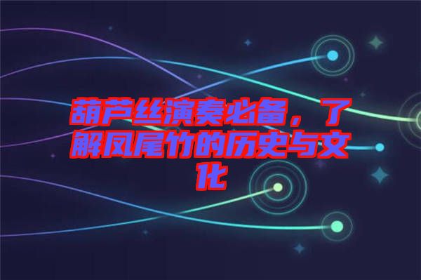 葫蘆絲演奏必備，了解鳳尾竹的歷史與文化