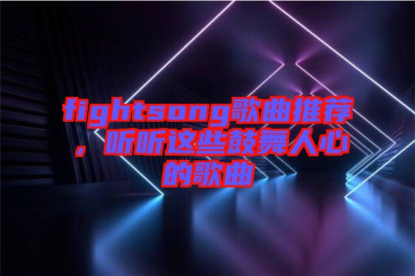 fightsong歌曲推薦，聽聽這些鼓舞人心的歌曲