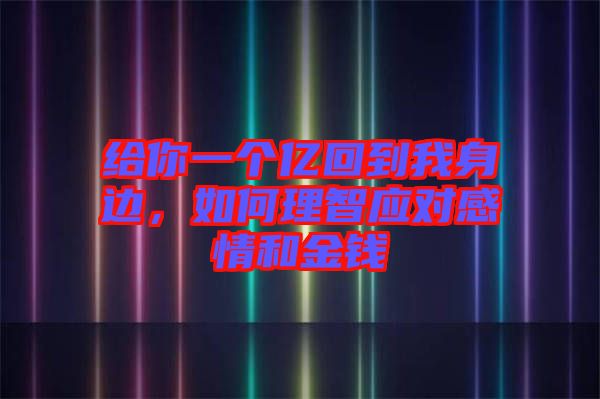 給你一個(gè)億回到我身邊，如何理智應(yīng)對(duì)感情和金錢