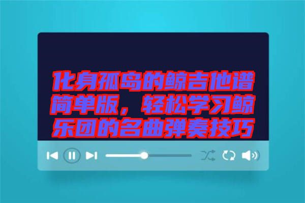 化身孤島的鯨吉他譜簡(jiǎn)單版，輕松學(xué)習(xí)鯨樂團(tuán)的名曲彈奏技巧
