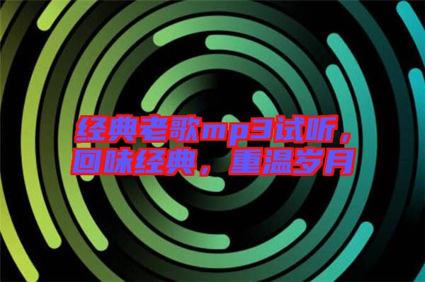 經(jīng)典老歌mp3試聽，回味經(jīng)典，重溫歲月