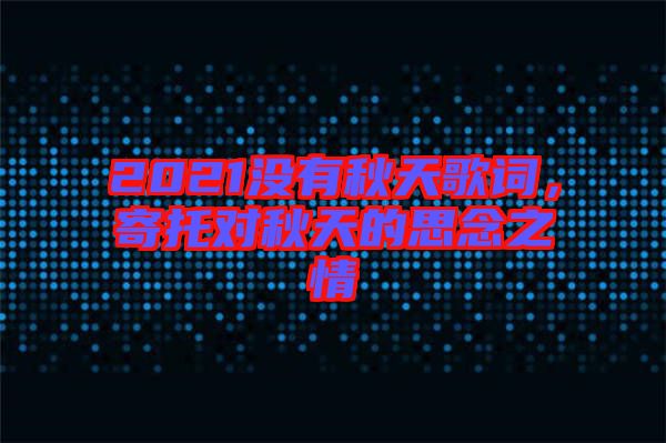 2021沒有秋天歌詞，寄托對秋天的思念之情