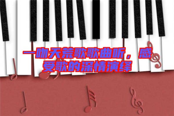 一吻天荒歌歌曲聽，感受歌的深情演繹