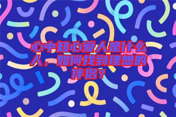 心中知心愛人是什么人，如何找到理想的伴侶？