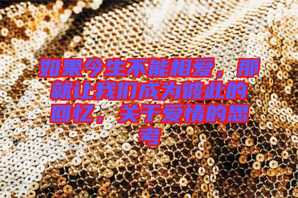 如果今生不能相愛，那就讓我們成為彼此的回憶，關(guān)于愛情的思考