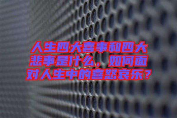 人生四大喜事和四大悲事是什么，如何面對人生中的喜怒哀樂？