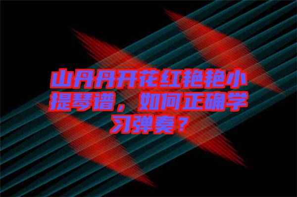 山丹丹開(kāi)花紅艷艷小提琴譜，如何正確學(xué)習(xí)彈奏？