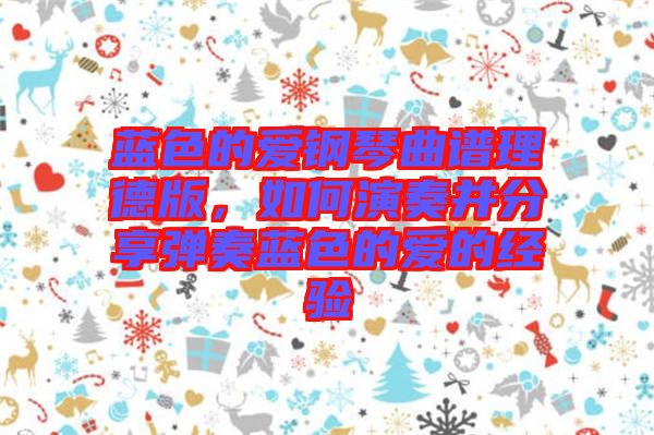 藍色的愛鋼琴曲譜理德版，如何演奏并分享彈奏藍色的愛的經(jīng)驗