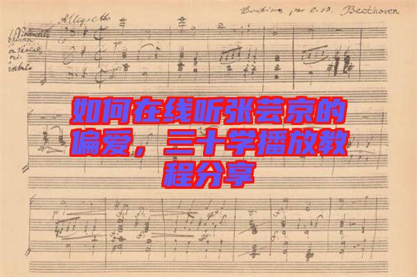 如何在線聽張蕓京的偏愛，三十學(xué)播放教程分享