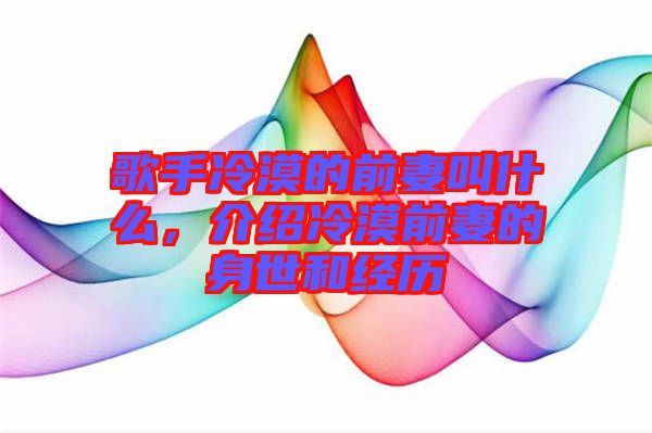 歌手冷漠的前妻叫什么，介紹冷漠前妻的身世和經(jīng)歷