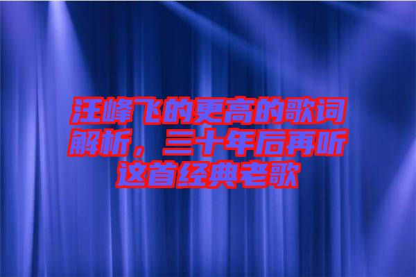 汪峰飛的更高的歌詞解析，三十年后再聽這首經(jīng)典老歌