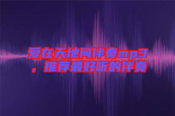 愛(ài)在天地間伴奏mp3，推薦最好聽(tīng)的伴奏