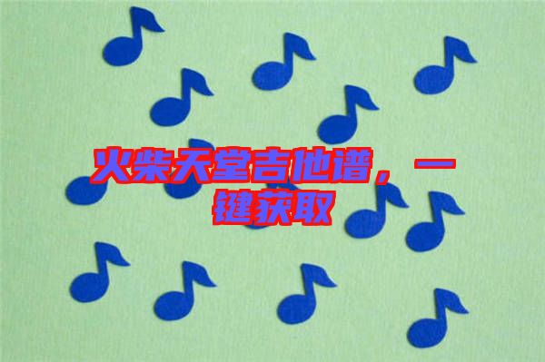 火柴天堂吉他譜，一鍵獲取
