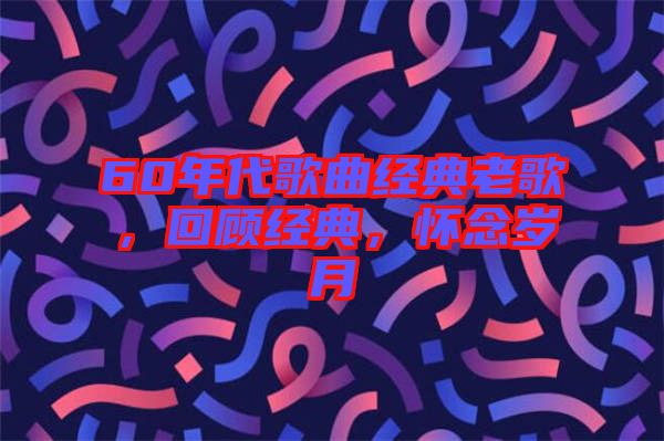 60年代歌曲經(jīng)典老歌，回顧經(jīng)典，懷念歲月