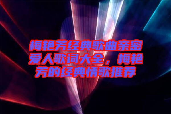 梅艷芳經典歌曲親密愛人歌詞大全，梅艷芳的經典情歌推薦