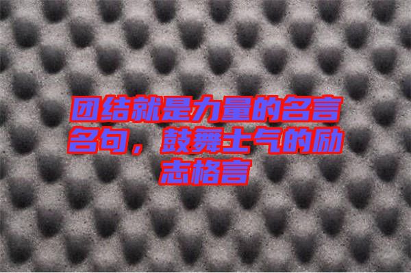 團結(jié)就是力量的名言名句，鼓舞士氣的勵志格言