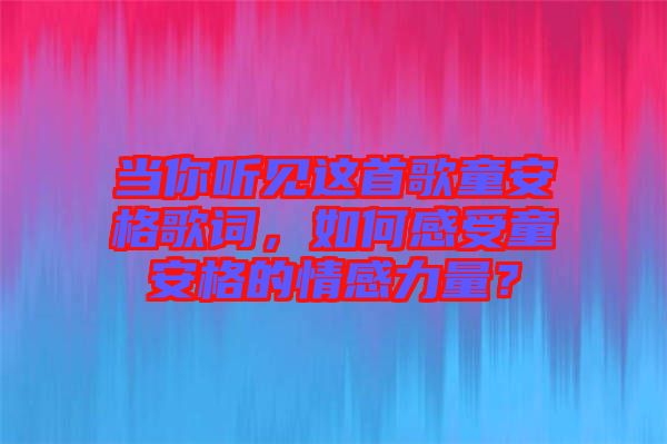 當你聽見這首歌童安格歌詞，如何感受童安格的情感力量？