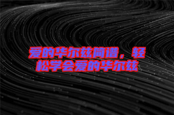 愛(ài)的華爾茲簡(jiǎn)譜，輕松學(xué)會(huì)愛(ài)的華爾茲