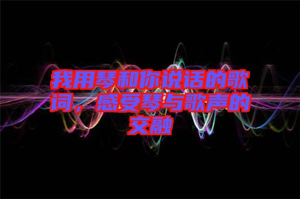 我用琴和你說話的歌詞，感受琴與歌聲的交融