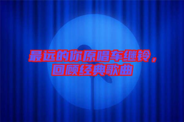 最遠的你原唱車繼鈴，回顧經(jīng)典歌曲