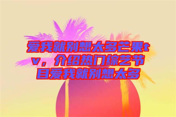 愛(ài)我就別想太多芒果tv，介紹熱門(mén)綜藝節(jié)目愛(ài)我就別想太多
