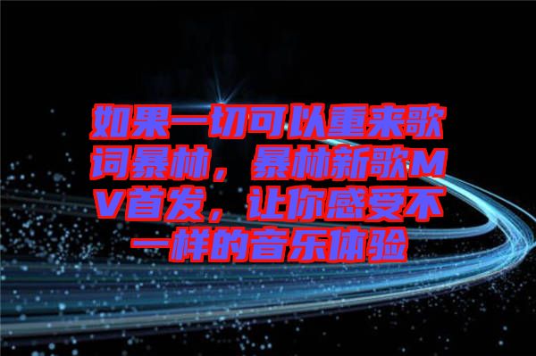 如果一切可以重來歌詞暴林，暴林新歌MV首發(fā)，讓你感受不一樣的音樂體驗