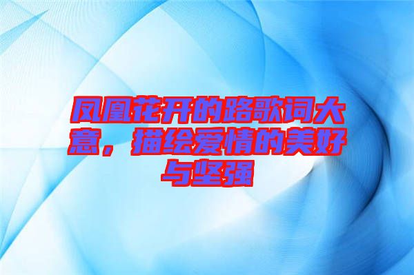 鳳凰花開的路歌詞大意，描繪愛情的美好與堅強(qiáng)