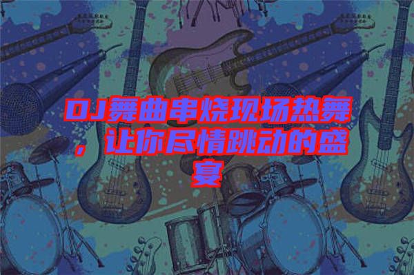 DJ舞曲串燒現(xiàn)場(chǎng)熱舞，讓你盡情跳動(dòng)的盛宴