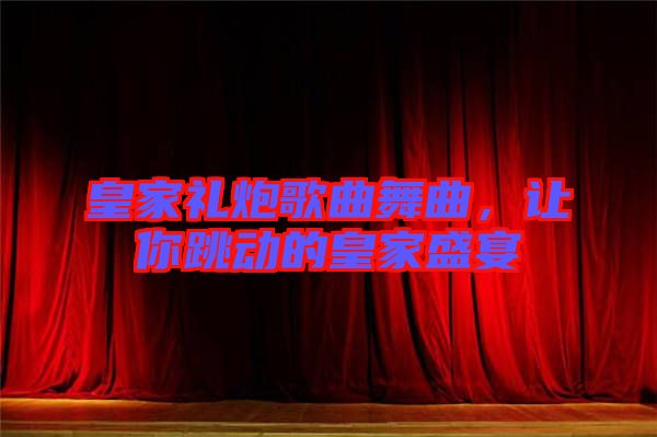 皇家禮炮歌曲舞曲，讓你跳動的皇家盛宴
