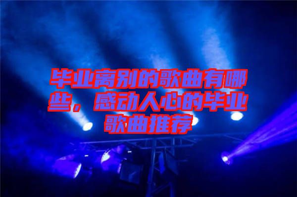 畢業(yè)離別的歌曲有哪些，感動(dòng)人心的畢業(yè)歌曲推薦