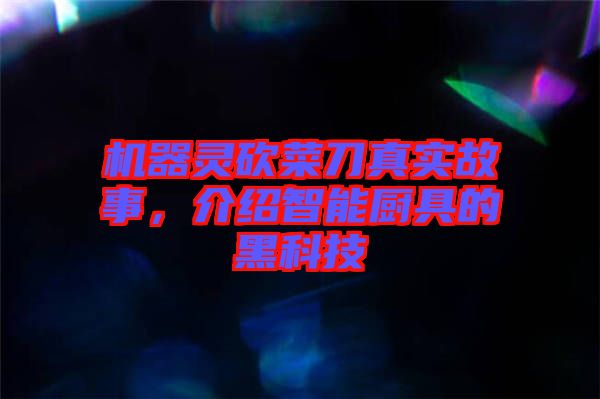 機(jī)器靈砍菜刀真實故事，介紹智能廚具的黑科技