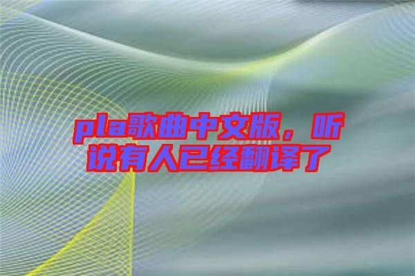pla歌曲中文版，聽說有人已經(jīng)翻譯了