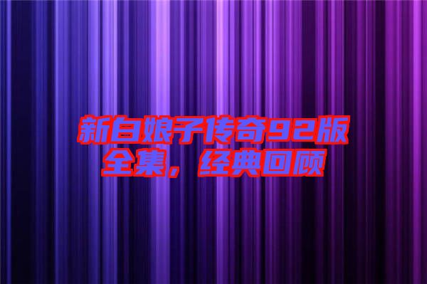 新白娘子傳奇92版全集，經(jīng)典回顧