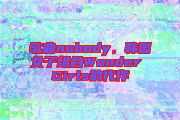 歌曲nobody，韓國女子組合Wonder Girls的代作