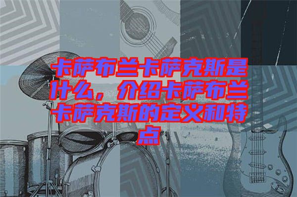 卡薩布蘭卡薩克斯是什么，介紹卡薩布蘭卡薩克斯的定義和特點