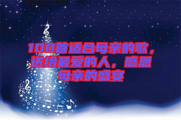 100首適合母親的歌，送給最?lèi)?ài)的人，感恩母親的盛宴
