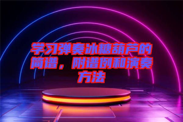 學(xué)習(xí)彈奏冰糖葫蘆的簡譜，附譜例和演奏方法