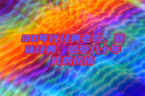 80年代經(jīng)典老歌，回味經(jīng)典，感受八十年代的風(fēng)情