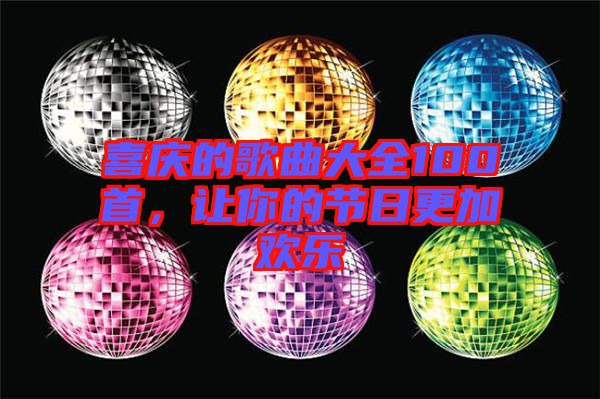 喜慶的歌曲大全100首，讓你的節(jié)日更加歡樂