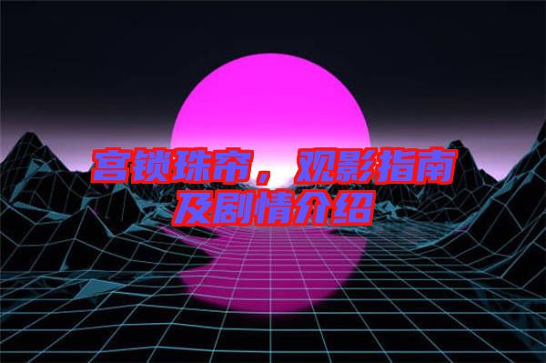 宮鎖珠簾，觀影指南及劇情介紹