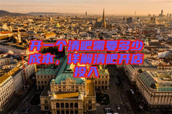 開(kāi)一個(gè)清吧需要多少成本，詳解清吧開(kāi)店投入