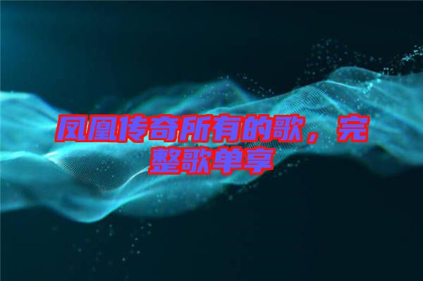 鳳凰傳奇所有的歌，完整歌單享