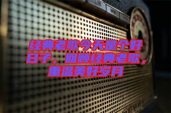 經(jīng)典老歌今天是個好日子，回顧經(jīng)典老歌，重溫美好歲月