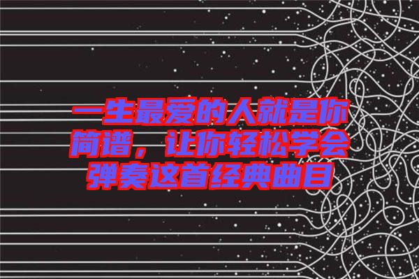 一生最?lèi)?ài)的人就是你簡(jiǎn)譜，讓你輕松學(xué)會(huì)彈奏這首經(jīng)典曲目