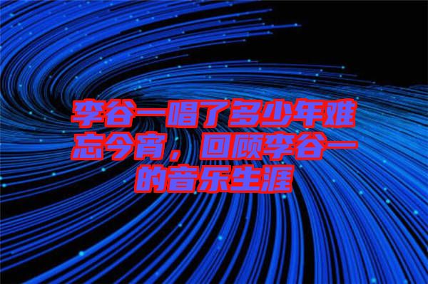 李谷一唱了多少年難忘今宵，回顧李谷一的音樂生涯
